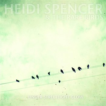 Under Streetlight Glow - Heidi Spencer And The Rare Birds