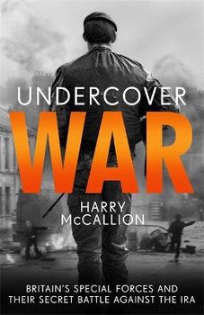Undercover War: Britain's Special Forces and their secret battle against the IRA - Harry McCallion
