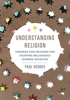 Understanding Religion. Theories and Methods for Studying Religiously Diverse Societies - Paul Michael Hedges