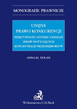 Unijne prawo konkurencji. Efektywność systemu odwołań spraw dotyczących koncentracji przedsiębiorstw - Nolan Anna M.