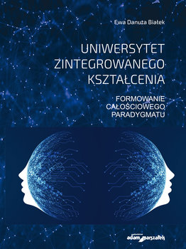 Uniwersytet zintegrowanego kształcenia. Formowanie całościowego paradygmatu - Białek Ewa Danuta