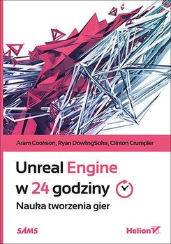 Unreal Engine w 24 godziny. Nauka tworzenia gier - Cookson Aram, DowlingSoka Ryan, Crumpler Clinton