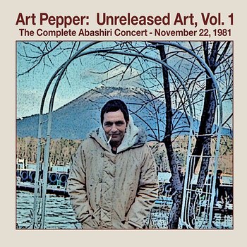 Unreleased Art Vol. 1: The Complete Abashiri Concert - November 22, 1981 - Art Pepper
