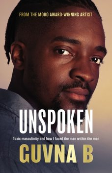 Unspoken: Toxic Masculinity and How I Faced the Man Within the Man - Guvna B