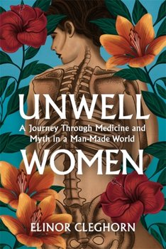 Unwell Women: A Journey Through Medicine And Myth in a Man-Made World - Elinor Cleghorn