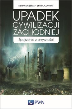 Upadek cywilizacji zachodniej. Spojrzenie z przyszłości - Oreskes Naomi, Conway Eric M.