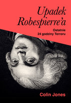Upadek Robespierre'a. Ostatnie 24 godziny terroru Jones Colin