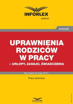 Uprawnienia rodziców w pracy – urlopy, zasiłki, świadczenia - Opracowanie zbiorowe