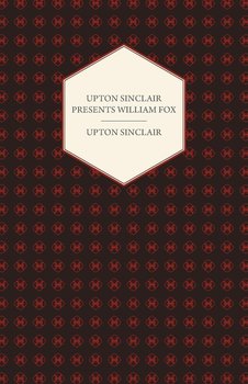 Upton Sinclair Presents William Fox - Sinclair Upton