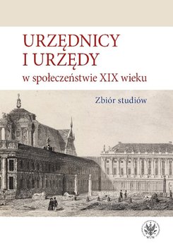 Urzędnicy i urzędy w społeczeństwie XIX wieku. Zbiór studiów - Opracowanie zbiorowe