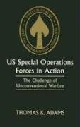 US Special Operations Forces in Action: The Challenge of Unconventional Warfare - Adams Thomas K.