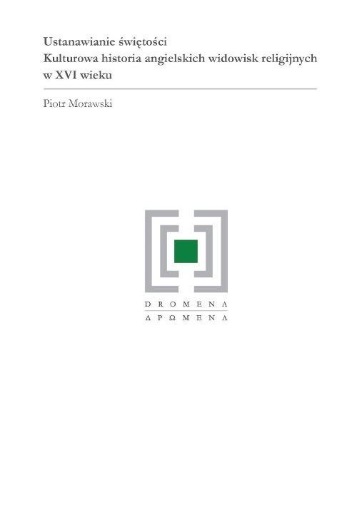Ustanawianie świętości. Kulturowa historia angielskich widowisk religijnych w XVI wieku - ebook PDF