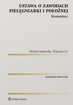 Ustawa o zawodach pielęgniarki i położnej. Komentarz - Sadowska Monika, Lis Wojciech