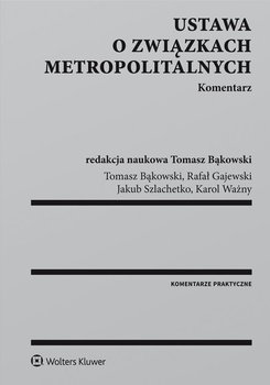 Ustawa o związkach metropolitalnych. Komentarz - Szlachetko Jakub, Bąkowski Tomasz, Gajewski Rafał, Ważny Karol