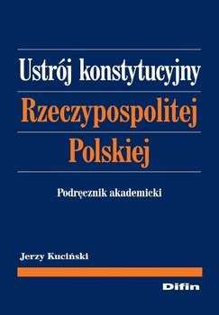 Ustrój konstytucyjny Rzeczypospolitej Polskiej. Podręcznik akademicki - Kuciński Jerzy
