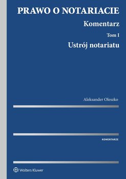 Ustrój notariatu. Prawo o notariacie. Komentarz. Tom 1 - Oleszko Aleksander