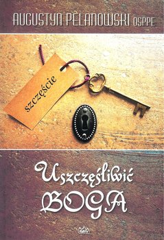 Uszczęśliwić Boga - Pelanowski Augustyn