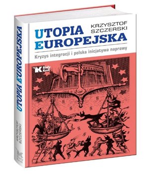 Utopia Europejska. Kryzys integracji i polska inicjatywa naprawy - Szczerski Krzysztof