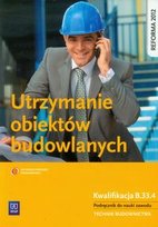 Utrzymanie obiektów budowlanych. Podręcznik do nauki zawodu Technik budownictwa. Kwalifikacja B.33.4. Szkoła ponadgimnazjalna