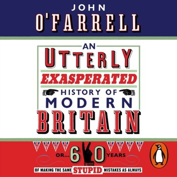 Utterly Exasperated History of Modern Britain - O'Farrell John