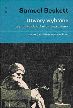 Utwory wybrane w przekładzie Antoniego Libery. Dramaty, słuchowiska, scenariusze - Beckett Samuel