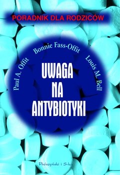 Uwaga na Antybiotyki - Offit Paul A., Bell Louis M., Offit Bonnie