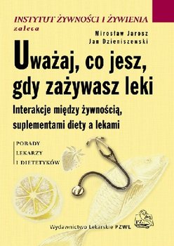 Uważaj, co Jesz, Gdy Zażywasz Leki Interakcje Między Żywnością, Suplementami Diety a Lekami - Opracowanie zbiorowe