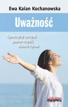 Uważność. Spokojny umysł, jasne myśli, dobre życie - Kaian-Kochanowska Ewa