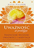 Uważność w praktyce. Tradycyjne techniki uważności i medytacji dla współczesnego człowieka Wielobób Maciej