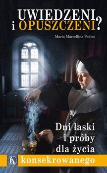 Uwiedzeni i opuszczeni? Dni łaski i próby dla życia konsekrowanego - Pedico Maria M.