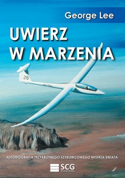 Uwierz w marzenia. Autobiografia trzykrotnego szybowcowego mistrza świata - Lee George