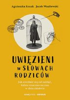 Uwięzieni w słowach rodziców. Jak uwolnić się od zaklęć, które rzucono na nas w dzieciństwie