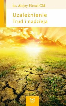 Uzależnienie. Trud i nadzieja - Henel Alojzy