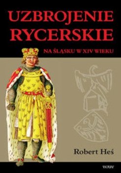 Uzbrojenie rycerskie na Śląsku w XIV wieku - Heś Robert