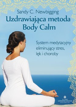 Uzdrawiająca metoda Body Calm. System medytacyjny eliminujący stres, lęk i choroby - Newbigging Sandy C.