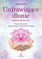 Uzdrawiające dłonie. Reiki w praktyce. Proste ćwiczenia skutecznego uzdrawiania energią Tanja Kohl