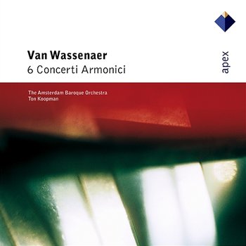 Van Wassenaer : 6 Concerti Armonici - APEX - Ton Koopman & Amsterdam Baroque Orchestra