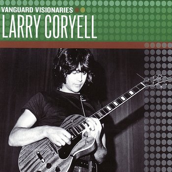 Vanguard Visionaries - Larry Coryell