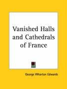 Vanished Halls and Cathedrals of France - Edwards George Wharton