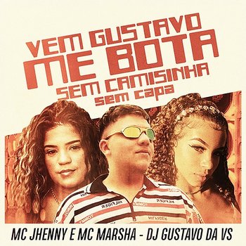 Vem Gustavo Me Bota Sem Camisinha Sem Capa - DJ GUSTAVO DA VS, mc jhenny & MC MARSHA