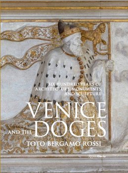 Venice and the Doges: Six Hundred Years of Architecture, Monuments, and Sculpture - Toto Bergamo Rossi, Toto