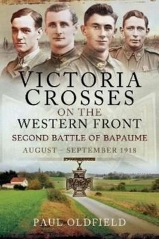 Victoria Crosses on the Western Front   Second Battle of Bapaume: August   September 1918 - Paul Oldfield