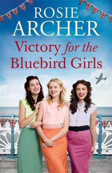 Victory for the Bluebird Girls: Brimming with nostalgia, a heartfelt wartime saga of friendship, lov - Rosie Archer