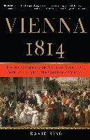 Vienna, 1814: How the Conquerors of Napoleon Made Love, War, and Peace at the Congress of Vienna - King David
