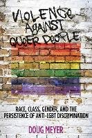 Violence Against Queer People: Race, Class, Gender, and the Persistence of Anti-Lgbt Discrimination - Meyer Doug