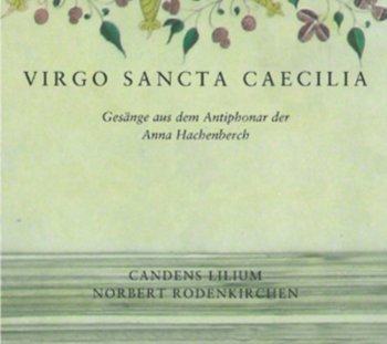 Virgo Sancta Caecilia: Chant from the Antiphonary of Anna Hachenberch / Cologne, St. Cecilia's, ca. 1520 - Candens Lilium