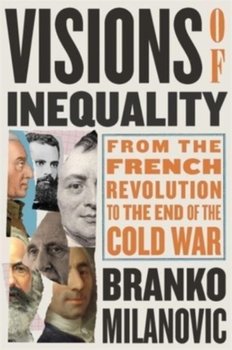 Visions of Inequality: From the French Revolution to the End of the Cold War - Branko Milanovic