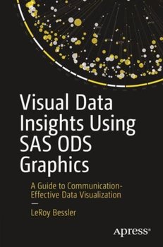 Visual Data Insights Using SAS ODS Graphics: A Guide to Communication-Effective Data Visualization - LeRoy Bessler