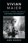 Vivian Maier. Niania, która zmieniła historię fotografii - Ann Marks