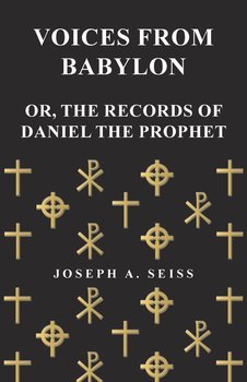 Voices from Babylon - Or, The Records of Daniel the Prophet - Seiss Joseph Augustus